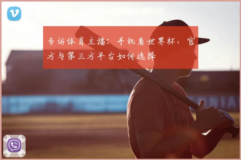 专访体育主播:手机看世界杯,官方与第三方平台如何选择