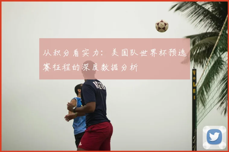 从积分看实力：美国队世界杯预选赛征程的深度数据分析