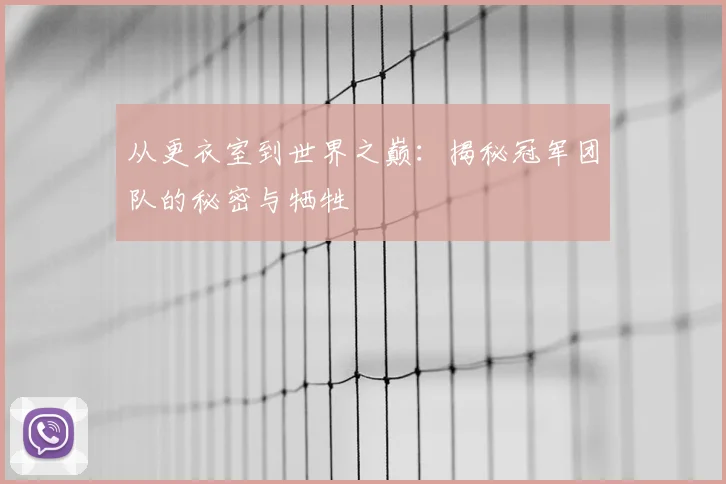 从更衣室到世界之巅:揭秘冠军团队的秘密与牺牲