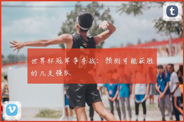 世界杯冠军争夺战：预测可能获胜的几支强队