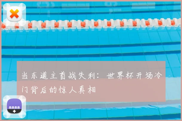 当东道主首战失利：世界杯开场冷门背后的惊人真相