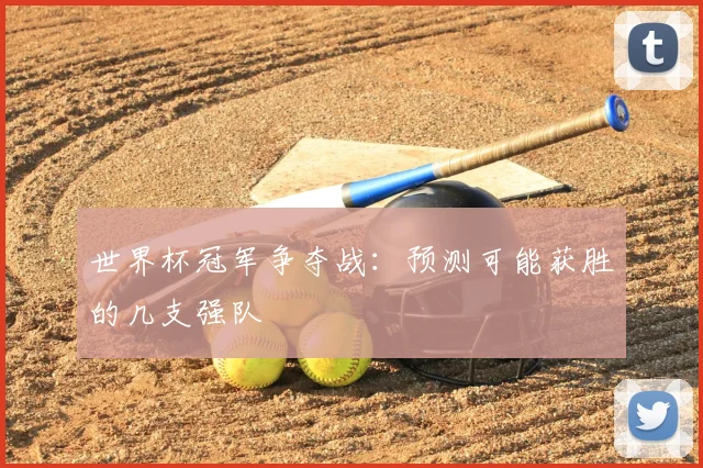 世界杯冠军争夺战:预测可能获胜的几支强队