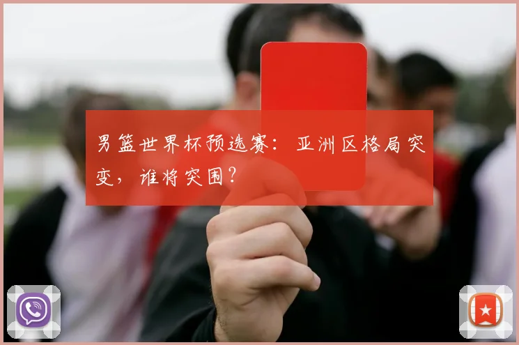 男篮世界杯预选赛：亚洲区格局突变，谁将突围？
