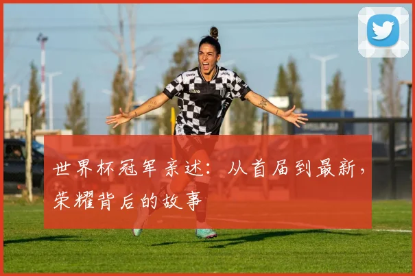 世界杯冠军亲述:从首届到最新,荣耀背后的故事