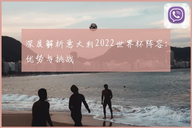 深度解析意大利2022世界杯阵容：优势与挑战