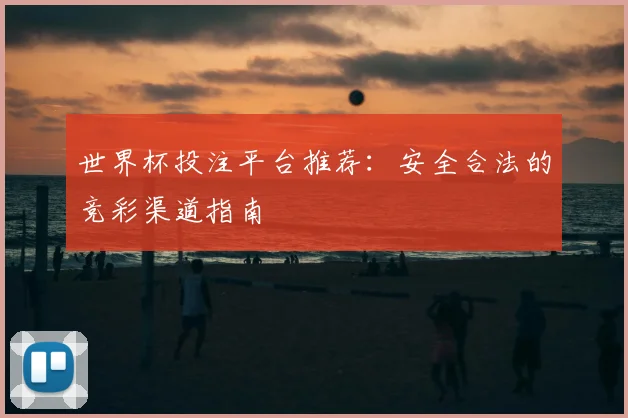 世界杯投注平台推荐：安全合法的竞彩渠道指南