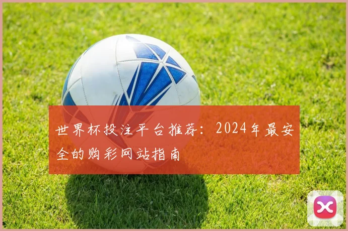 世界杯投注平台推荐：2024年最安全的购彩网站指南