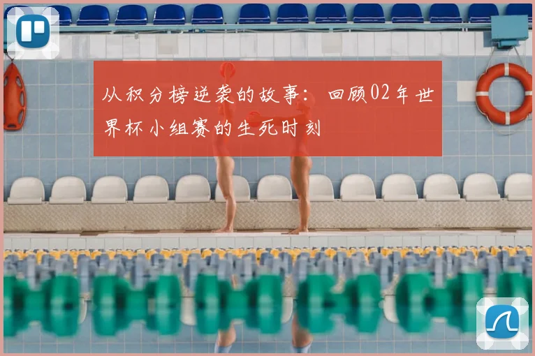 从积分榜逆袭的故事:回顾02年世界杯小组赛的生死时刻