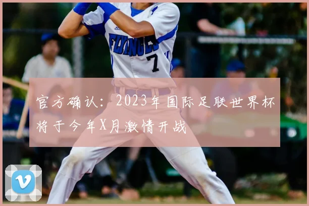 官方确认：2023年国际足联世界杯将于今年X月激情开战