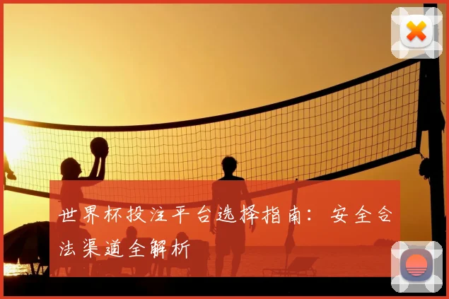 世界杯投注平台选择指南:安全合法渠道全解析