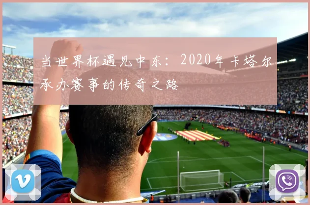 当世界杯遇见中东：2020年卡塔尔承办赛事的传奇之路