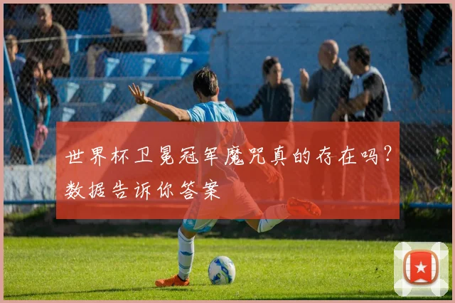 世界杯卫冕冠军魔咒真的存在吗？数据告诉你答案