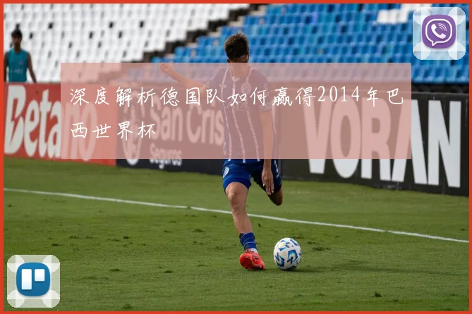 深度解析德国队如何赢得2014年巴西世界杯