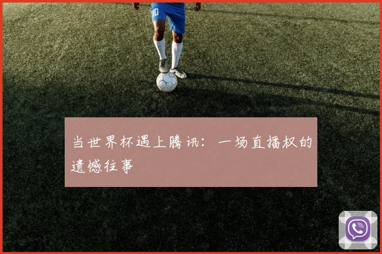 当世界杯遇上腾讯:一场直播权的遗憾往事
