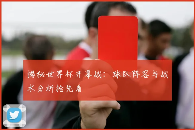 揭秘世界杯开幕战：球队阵容与战术分析抢先看